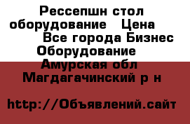 Рессепшн стол оборудование › Цена ­ 25 000 - Все города Бизнес » Оборудование   . Амурская обл.,Магдагачинский р-н